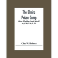 The Elmira Prison Camp; A History Of The Military Prison At Elmira, N.Y July 6, 1864, To July 10, 1865 - Paperback