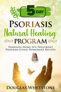 5-Day Psoriasis Natural Healing Program: Psoriasis Home-Spa Treatment Program Using Homemade Recipes - Paperback