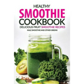 Healthy Smoothie Cookbook - Delicious Fruit Smoothie Recipes: Kale Smoothie and Other Greens - Paperback