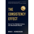 The Consistency Effect: How to Turn Reliable Actions into Remarkable Results - Paperback