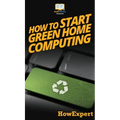 How To Start Green Home Computing: Your Step By Step Guide To Green Home Computing - Hardcover