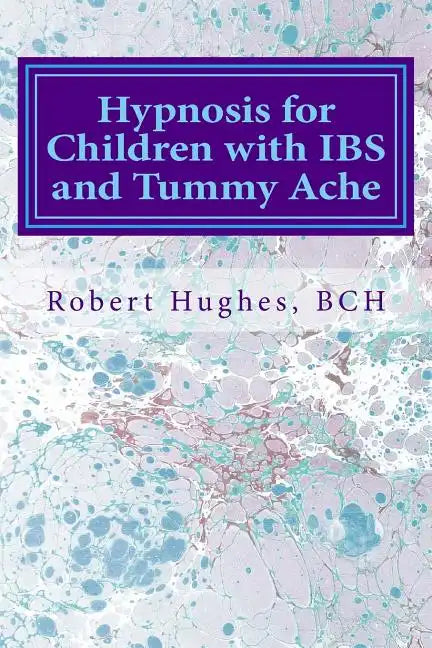 Hypnosis for Children with IBS and Tummy Ache: Treating Pediatric Functional Abdominal Pain with Hypnosis A Course in Advanced Hypnotherapy - Paperback