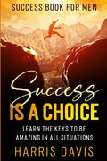 Success Book For Men: Success Is A Choice - Learn The Keys To Be Amazing In All Situations - Paperback