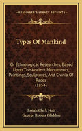 Types of Mankind: Or Ethnological Researches, Based Upon the Ancient Monuments, Paintings, Sculptures, and Crania of Races (1854) - Hardcover