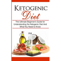 Ketogenic Diet: The Ultimate Beginner's Guide for Understanding the Ketogenic Diet And What You Need to Know - Paperback