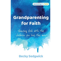 Grandparenting for Faith: Sharing God with the children you love the most - Paperback