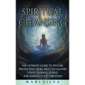 Spiritual Cleansing: The Ultimate Guide to Psychic Protection, Reiki, Ways to Cleanse Your Chakras, Auras, and Raising Your Vibration - Hardcover