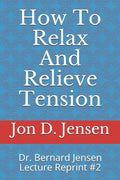 How To Relax And Relieve Tension: Dr. Bernard Jensen Lecture Reprint #2 - Paperback