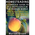 A Complete Guide To Self Sufficiency In The Modern World: How To Grow What You Eat From The Garden For Healthy Homesteading - Paperback