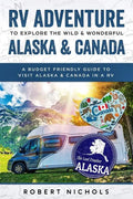 RV Adventure To Explore the Wild & Wonderful Alaska & Canada: A Budget Friendly Guide to Visit Alaska & Canada in a RV - Paperback