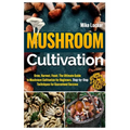 Mushroom Cultivation: Grow, Harvest, Feast. The Ultimate Guide for Beginners. Step-by-Step Techniques for Guaranteed Success - Paperback
