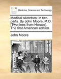 Medical Sketches: In Two Parts. by John Moore, M.D. [Two Lines from Horace]. the First American Edition. - Paperback