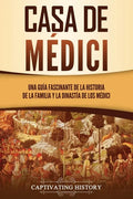 Casa de Médici: Una guía fascinante de la historia de la familia y la dinastía de los Médici - Paperback