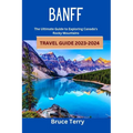 Banff Travel Guide 2023-2024: The Ultimate Guide to Exploring Canada's Rocky Mountains - Paperback