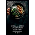 Type 1 Diabetes Cookbook for Beginners: Your Guide to Delicious Meals & a 30-Day Plan for Type 1 Diabetes - Paperback