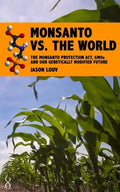 Monsanto vs. the World: The Monsanto Protection Act, GMOs and Our Genetically Modified Future - Paperback