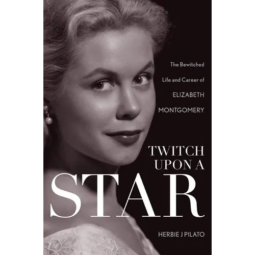 Twitch Upon a Star: The Bewitched Life and Career of Elizabeth Montgomery - Paperback