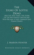 The Story of Lottie Deno: Her Life and Times; The Story of the Mysterious Aristocrat Who Became a Lady Gambler and Female Dared - Hardcover