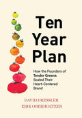 Ten Year Plan: How the Founders of Tender Greens Scaled Their Heart-Centered Brand - Hardcover