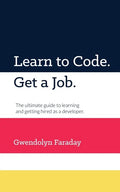 Learn to Code. Get a Job: The Ultimate Guide to Learning and Getting Hired as a Developer. - Paperback