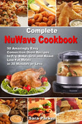 Complete NuWave Cookbook: 50 Amazingly Easy Convection Oven Recipes to Fry, Bake, Grill and Roast Low-Fat Meals in 30 Minutes or Less - Paperback