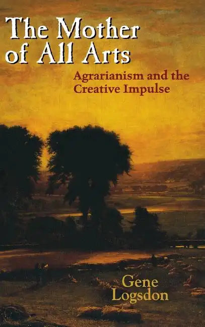 The Mother of All Arts: Agrarianism and the Creative Impulse - Hardcover