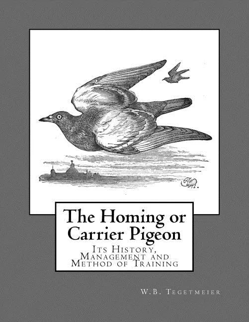 The Homing or Carrier Pigeon: Its History, Management and Method of Training - Paperback