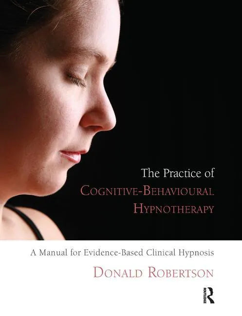 The Practice of Cognitive-Behavioural Hypnotherapy: A Manual for Evidence-Based Clinical Hypnosis - Paperback