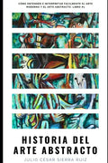 Historia del arte abstracto: Cómo entender e interpretar fácilmente el arte moderno y el arte abstracto. Libro #1 - Paperback