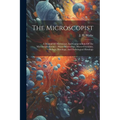 The Microscopist: A Manual Of Microscopy And Compendium Of The Microscopic Science: Micro-minerology, Micro-chemistry, Biology, Histolog - Paperback