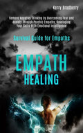 Empath Healing: Remove Negative Thinking by Overcoming Fear and Anxiety Through Psychic Empathy, Developing Your Skills With Emotional - Paperback