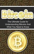 Bitcoin: The Ultimate Beginner's Guide for Understanding Bitcoins And What You Need to Know - Paperback