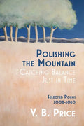 Polishing the Mountain, or Catching Balance Just in Time: Selected Poems 2008-2020 - Paperback