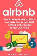 Airbnb: How To Make Money On Airbnb and Easily Earn Up to $10,000 A Month In The - Paperback