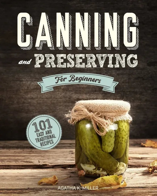 Canning and Preserving for Beginners: A Complete Guide to Water Bath and Pressure Canning. Including 101 Easy and Traditional Recipes for a Healthy an - Paperback