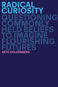 Radical Curiosity: Questioning Commonly Held Beliefs to Imagine Flourishing Futures - Hardcover
