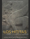 Los hititas: La historia y legado del imperio olvidado de la Edad del Bronce - Paperback