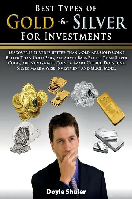 Best Types of Gold & Silver For Investments: Discover If Silver Is Better Than Gold, Are Gold Coins Better Than Gold Bars, Are Silver Bars Better Than - Paperback