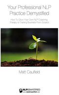 Your Professional NLP Practice Demystified: How To Grow Your Own NLP Coaching, Therapy or Training Business - Paperback