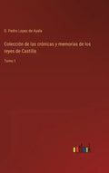 Colección de las crónicas y memorias de los reyes de Castilla: Tomo 1 - Hardcover