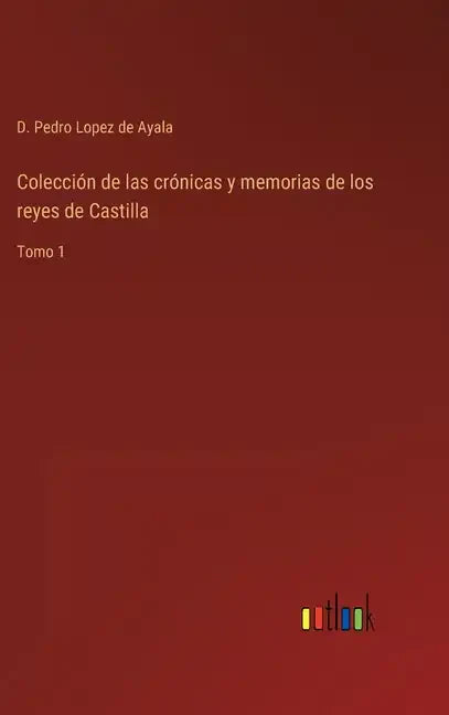 Colección de las crónicas y memorias de los reyes de Castilla: Tomo 1 - Hardcover