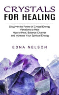 Crystals for Healing: Discover the Power of Crystal Energy Vibrations to Heal (How to Heal, Balance Chakras and Increase Your Spiritual Energy) - Paperback