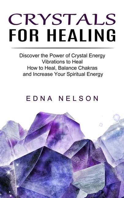 Crystals for Healing: Discover the Power of Crystal Energy Vibrations to Heal (How to Heal, Balance Chakras and Increase Your Spiritual Energy) - Paperback