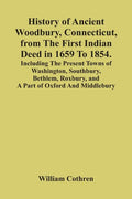 History Of Ancient Woodbury, Connecticut, From The First Indian Deed In 1659 To 1854. Including The Present Towns Of Washington, Southbury, Bethlem, R - Paperback