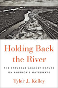Holding Back the River: The Struggle Against Nature on America's Waterways - Hardcover
