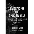 Embracing the Shadow Self: Healing and Transforming through Goddess Archetypes - Paperback