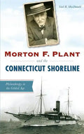 Morton F. Plant and the Connecticut Shoreline: Philanthropy in the Gilded Age - Hardcover