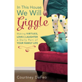 In This House, We Will Giggle: Making Virtues, Love, & Laughter a Daily Part of Your Family Life - Paperback