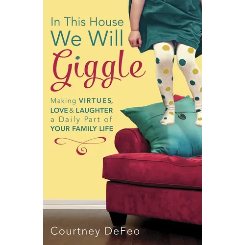 In This House, We Will Giggle: Making Virtues, Love, & Laughter a Daily Part of Your Family Life - Paperback
