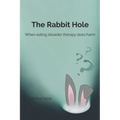 The Rabbit Hole: When Eating Disorder Therapy Does Harm - Paperback